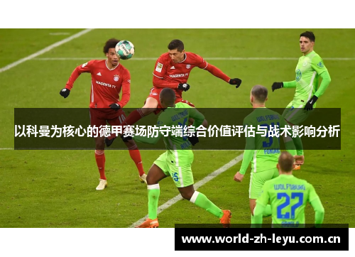 以科曼为核心的德甲赛场防守端综合价值评估与战术影响分析